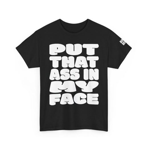 PUT THAT ASS IN MY FACE