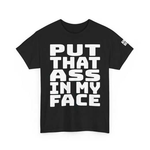 PUT THAT ASS IN MY FACE