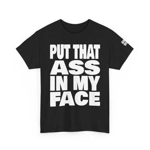 PUT THAT ASS IN MY FACE